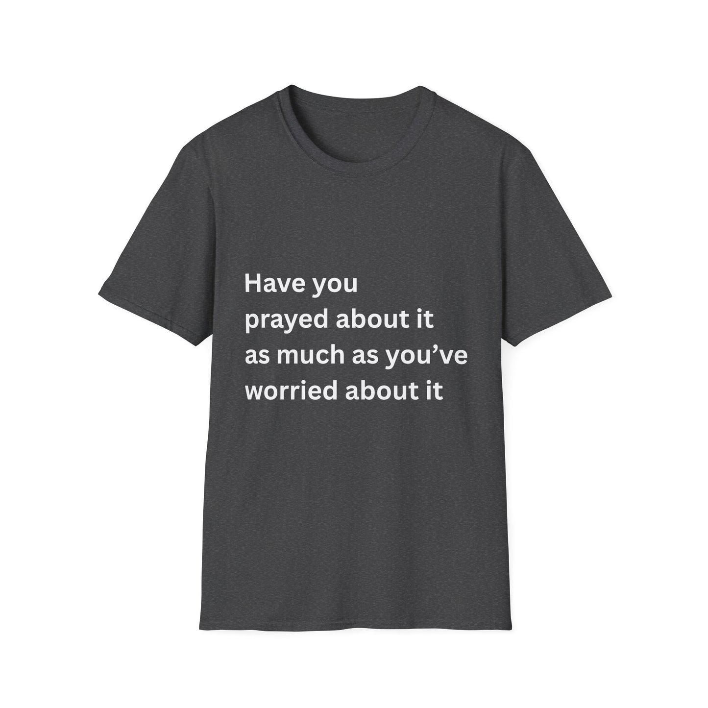 Have You Prayed About It As Much As You’ve Worried About It Christian Tee