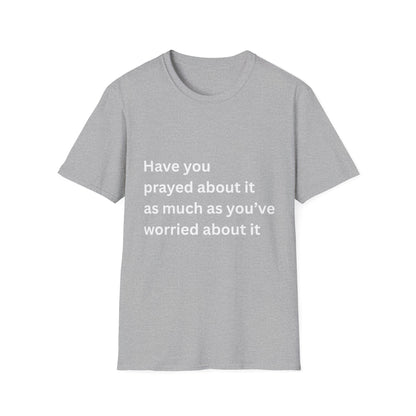 Have You Prayed About It As Much As You’ve Worried About It Christian Tee