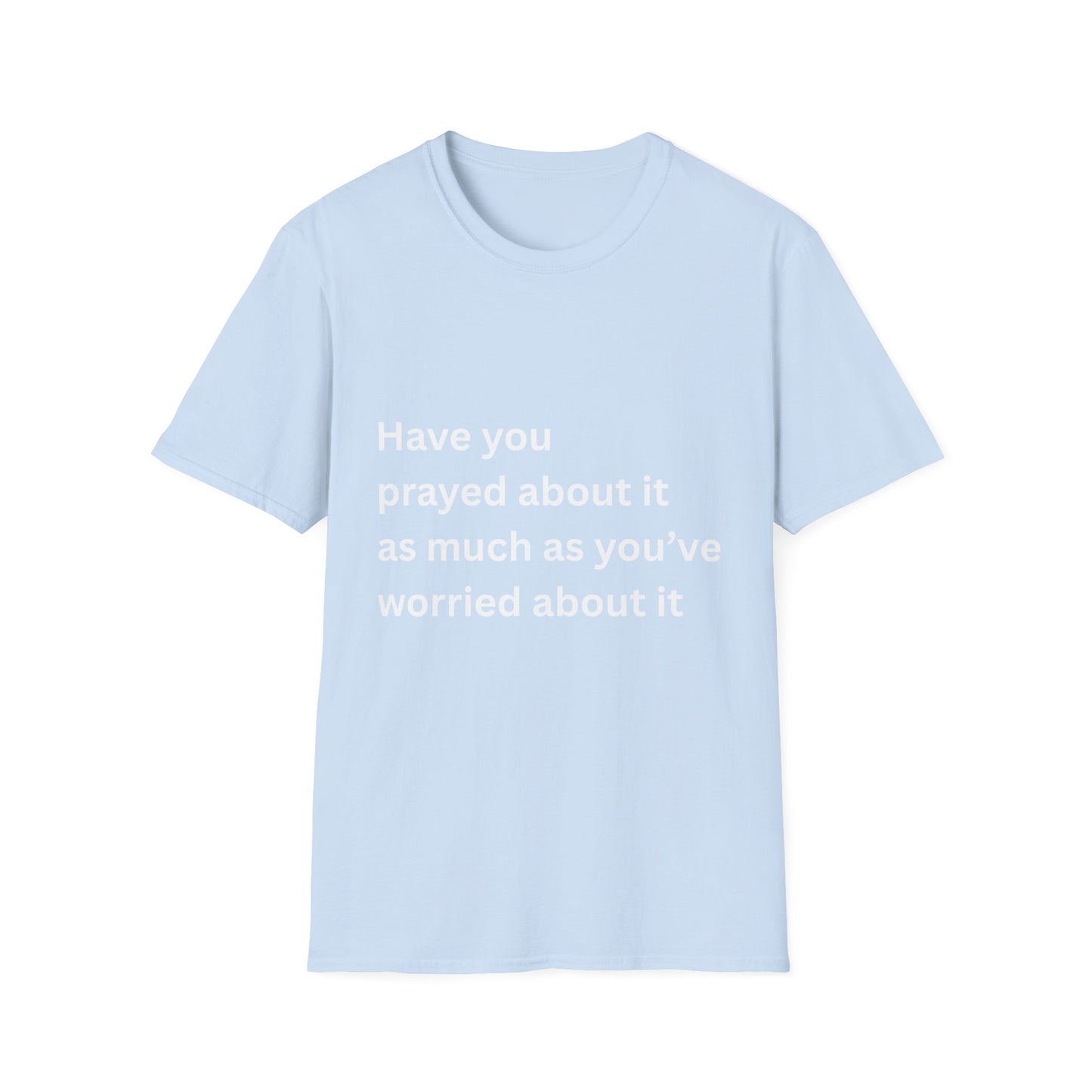 Have You Prayed About It As Much As You’ve Worried About It Christian Tee